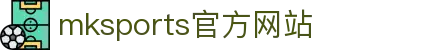 mk体育(mksports)中国区官网入口